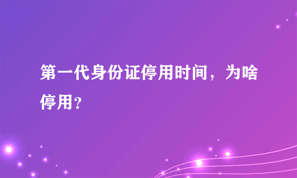 第一代身份证停用时间，为啥停用？