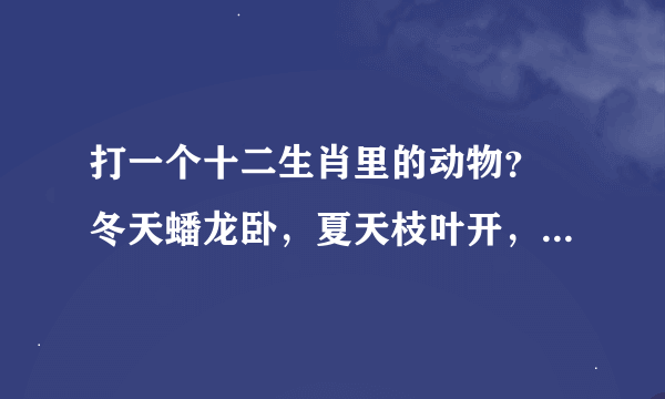 打一个十二生肖里的动物？ 冬天蟠龙卧，夏天枝叶开，龙须往上长，珍珠往下排。