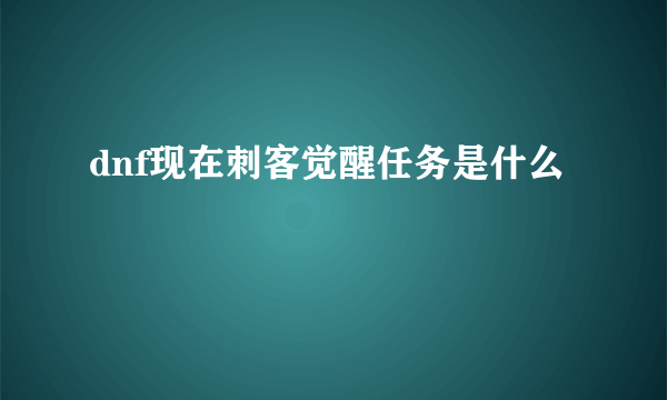 dnf现在刺客觉醒任务是什么