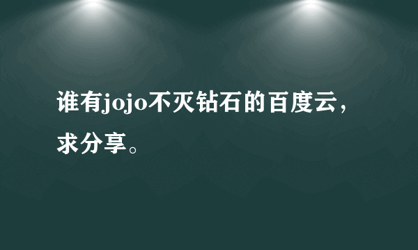 谁有jojo不灭钻石的百度云，求分享。