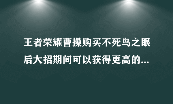 王者荣耀曹操购买不死鸟之眼后大招期间可以获得更高的吸血效果吗