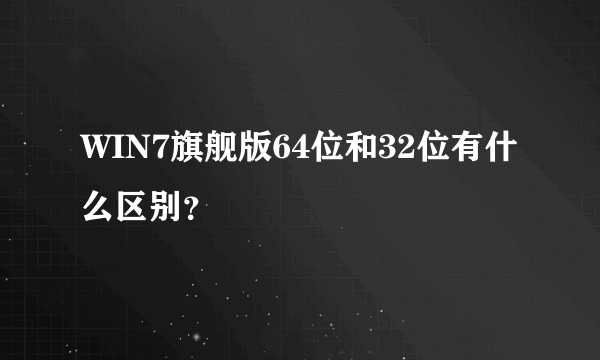 WIN7旗舰版64位和32位有什么区别？