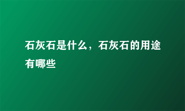 石灰石是什么，石灰石的用途有哪些