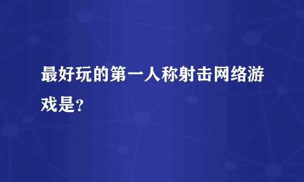 最好玩的第一人称射击网络游戏是？