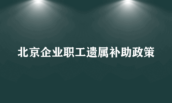 北京企业职工遗属补助政策