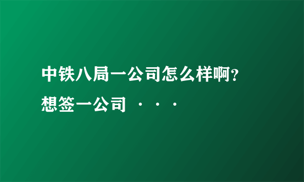 中铁八局一公司怎么样啊？ 想签一公司 ···