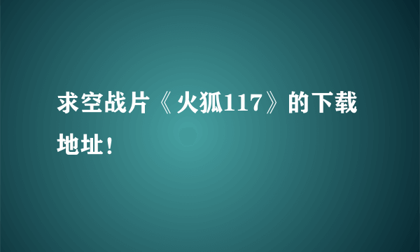 求空战片《火狐117》的下载地址！