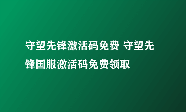 守望先锋激活码免费 守望先锋国服激活码免费领取