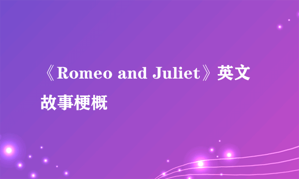 《Romeo and Juliet》英文故事梗概