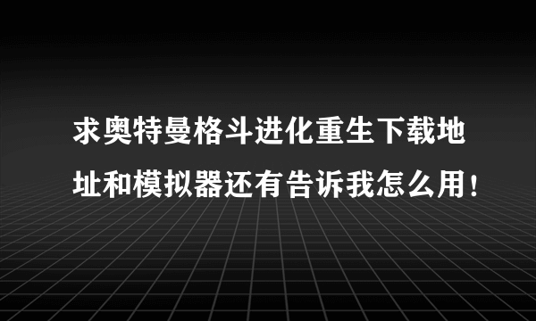 求奥特曼格斗进化重生下载地址和模拟器还有告诉我怎么用！