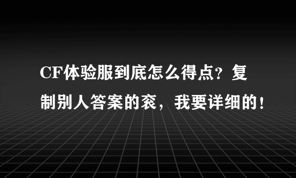 CF体验服到底怎么得点？复制别人答案的衮，我要详细的！