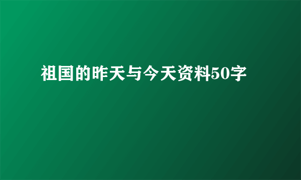 祖国的昨天与今天资料50字