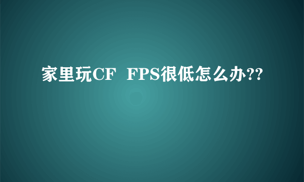 家里玩CF  FPS很低怎么办??