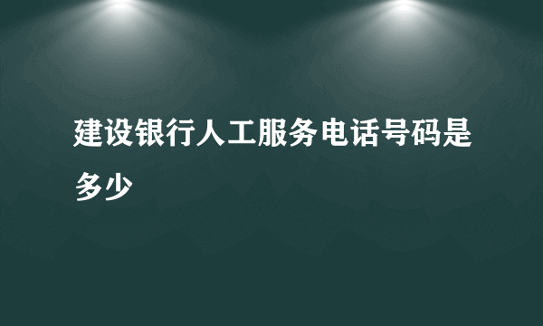 建设银行人工服务电话号码是多少