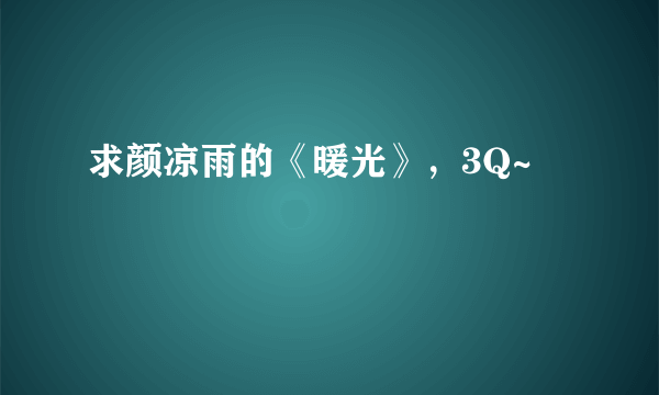 求颜凉雨的《暖光》，3Q~