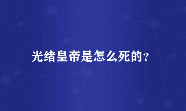 光绪皇帝是怎么死的？