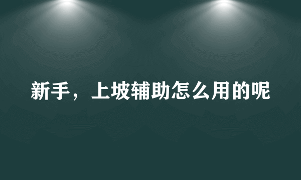 新手，上坡辅助怎么用的呢