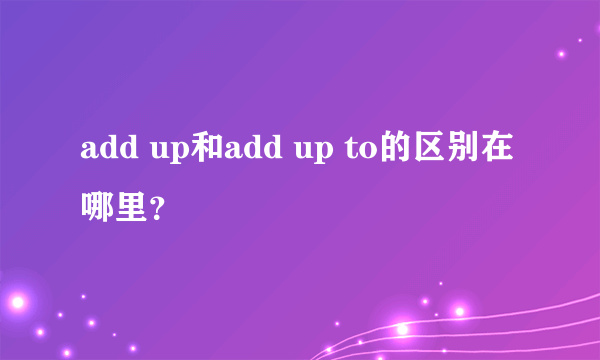 add up和add up to的区别在哪里？