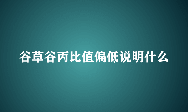 谷草谷丙比值偏低说明什么