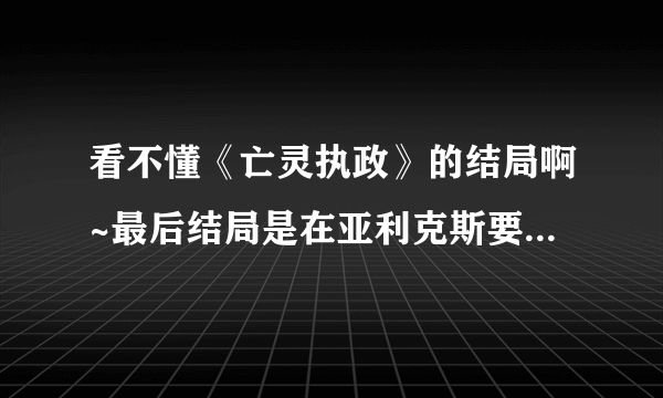 看不懂《亡灵执政》的结局啊~最后结局是在亚利克斯要成功返回托瑞尔的一刹那他的半巫妖导师从托瑞尔传过来