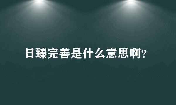 日臻完善是什么意思啊？