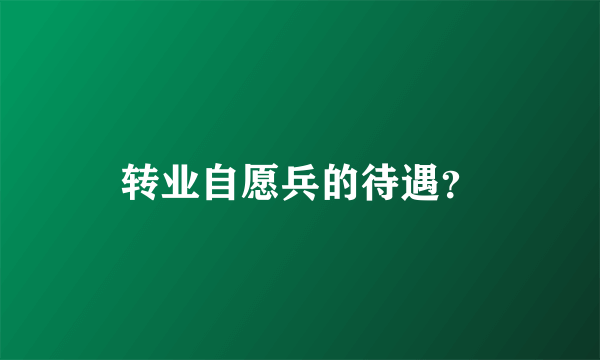 转业自愿兵的待遇？