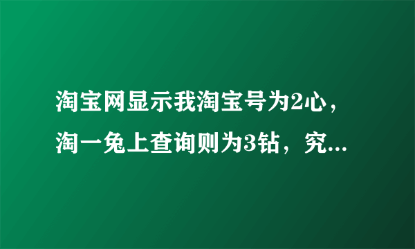 淘宝网显示我淘宝号为2心，淘一兔上查询则为3钻，究竟该淘宝号是什么等级？2心？3钻？