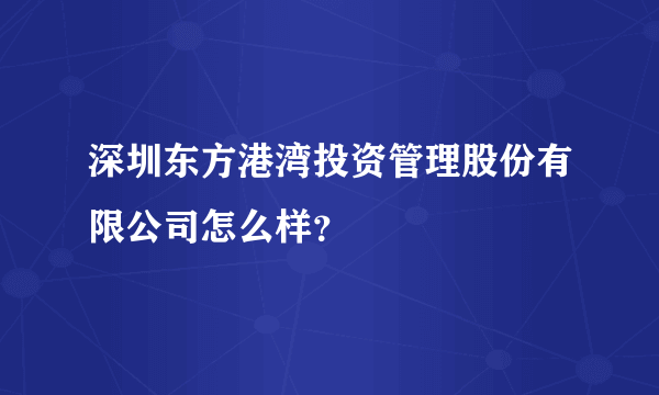 深圳东方港湾投资管理股份有限公司怎么样？