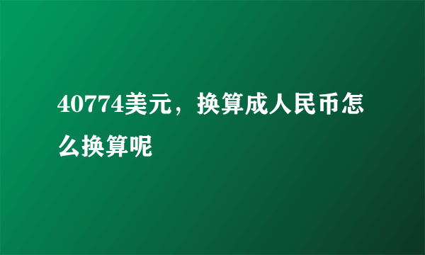 40774美元，换算成人民币怎么换算呢