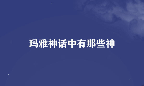 玛雅神话中有那些神