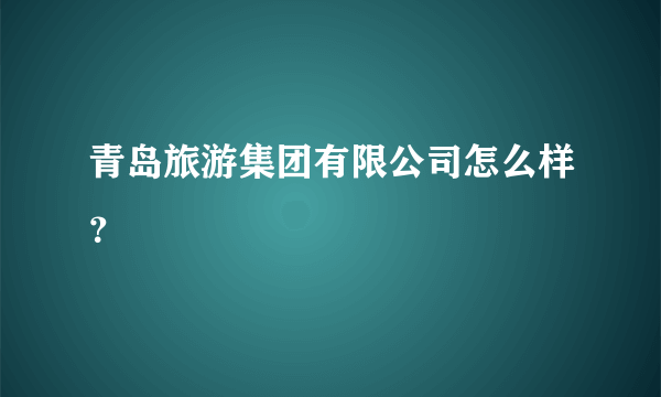 青岛旅游集团有限公司怎么样？