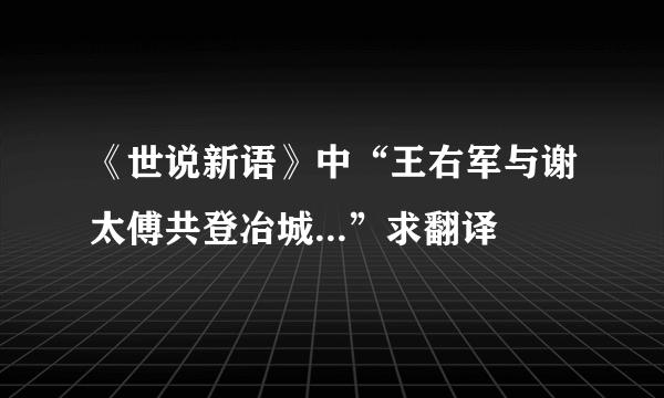 《世说新语》中“王右军与谢太傅共登冶城...”求翻译