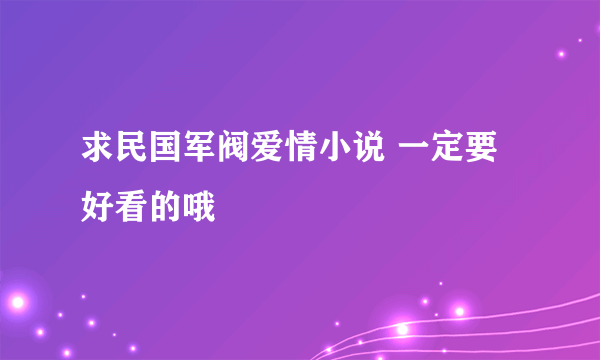 求民国军阀爱情小说 一定要好看的哦