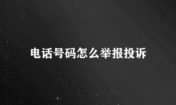 电话号码怎么举报投诉