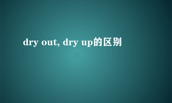 dry out, dry up的区别