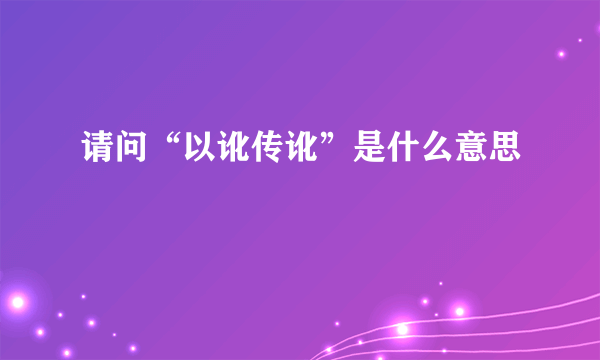 请问“以讹传讹”是什么意思