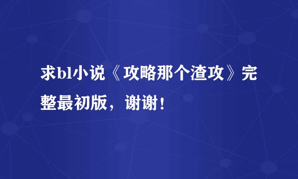 求bl小说《攻略那个渣攻》完整最初版，谢谢！