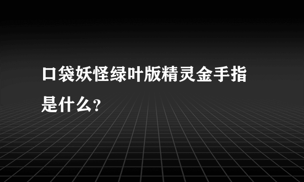 口袋妖怪绿叶版精灵金手指 是什么？