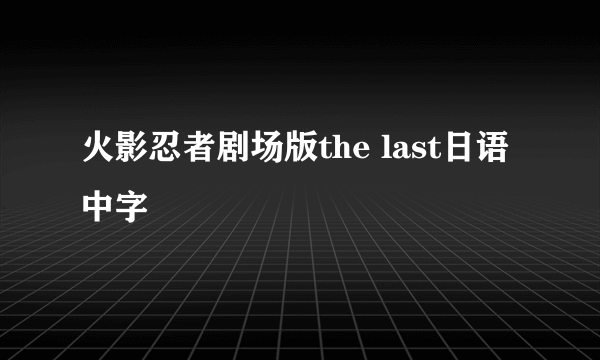 火影忍者剧场版the last日语中字