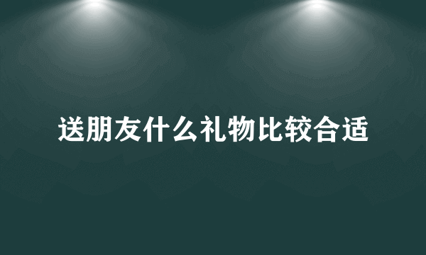 送朋友什么礼物比较合适