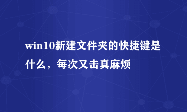 win10新建文件夹的快捷键是什么，每次又击真麻烦