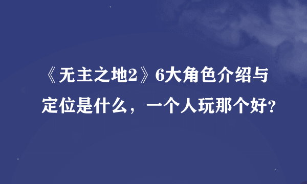 《无主之地2》6大角色介绍与定位是什么，一个人玩那个好？