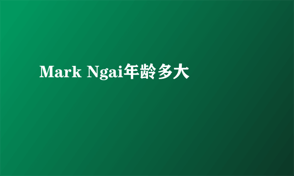 Mark Ngai年龄多大