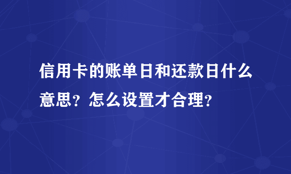 信用卡的账单日和还款日什么意思？怎么设置才合理？