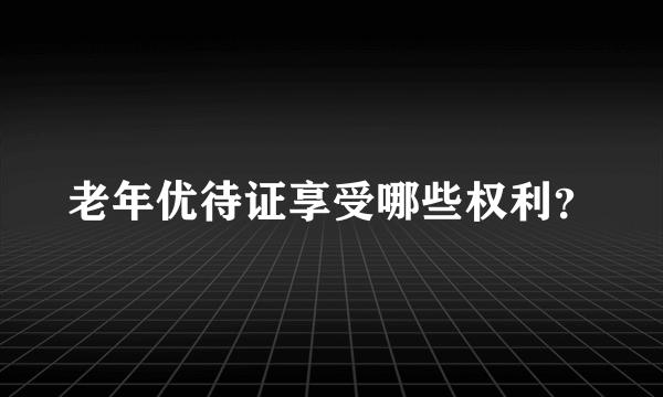 老年优待证享受哪些权利？