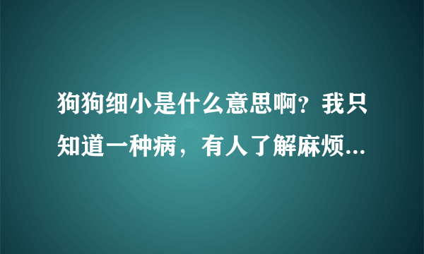 狗狗细小是什么意思啊？我只知道一种病，有人了解麻烦解释一下。