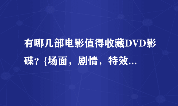 有哪几部电影值得收藏DVD影碟？{场面，剧情，特效，视觉效果}