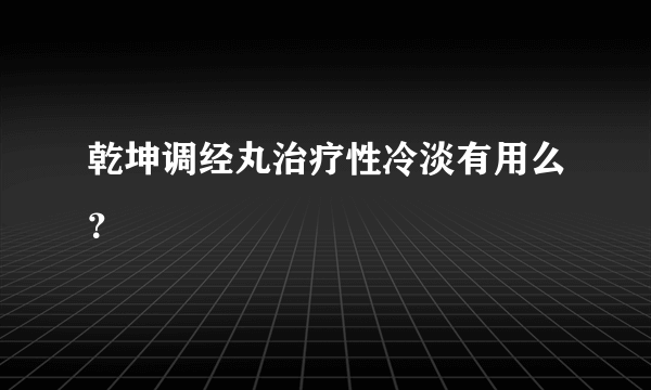 乾坤调经丸治疗性冷淡有用么？