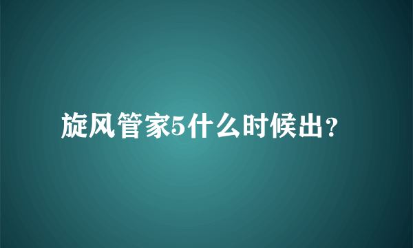 旋风管家5什么时候出？