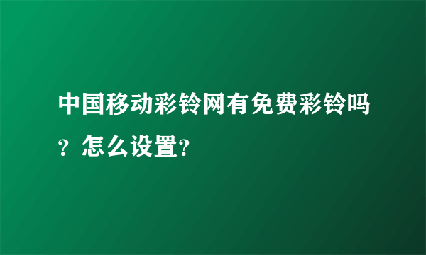 中国移动彩铃网有免费彩铃吗？怎么设置？